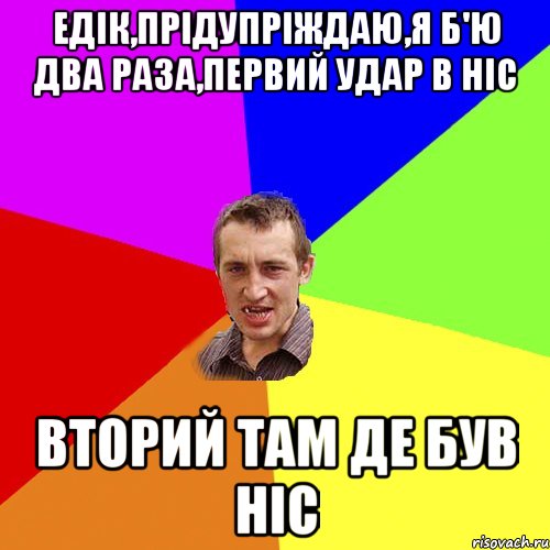 Едік,прідупріждаю,я б'ю два раза,первий удар в ніс вторий там де був ніс, Мем Чоткий паца