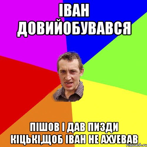 Іван довийобувався Пішов і дав пизди кіцькі,щоб Іван не ахуевав, Мем Чоткий паца