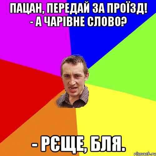 Пацан, передай за проїзд! - А чарівне слово? - РЄЩЕ, бля., Мем Чоткий паца