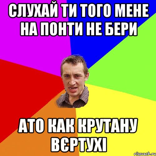 СЛУХАЙ ТИ ТОГО МЕНЕ НА ПОНТИ НЕ БЕРИ АТО КАК КРУТАНУ ВЄРТУХІ, Мем Чоткий паца