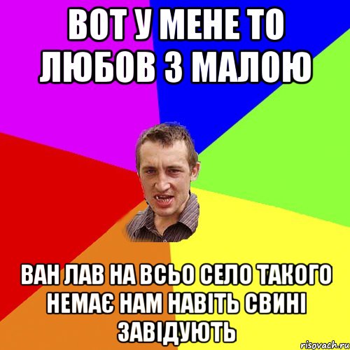 ВОТ У МЕНЕ ТО ЛЮБОВ З МАЛОЮ ВАН ЛАВ НА ВСЬО СЕЛО ТАКОГО НЕМАЄ НАМ НАВІТЬ СВИНІ ЗАВІДУЮТЬ, Мем Чоткий паца