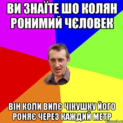 Ви знаїте шо Колян ронимий чєловек Він коли випє чікушку його роняє через каждий метр, Мем Чоткий паца