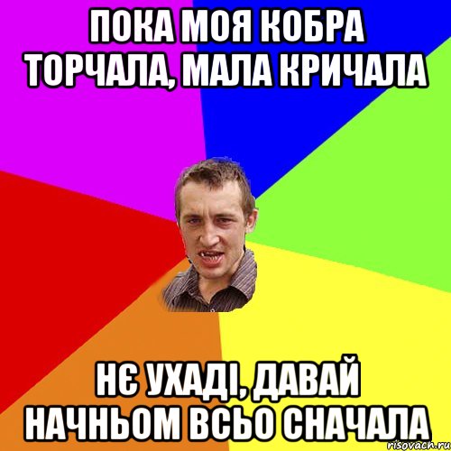 пока моя кобра торчала, мала кричала нє ухаді, давай начньом всьо сначала, Мем Чоткий паца