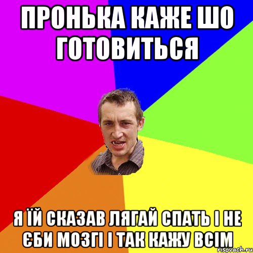 Пронька каже шо готовиться я їй сказав Лягай спать і не єби мозгі і так кажу всім, Мем Чоткий паца