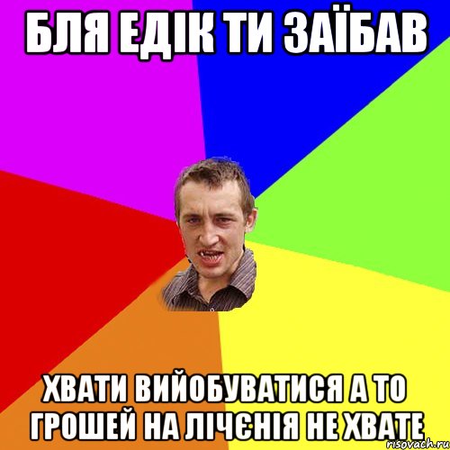 бля едік ти заїбав хвати вийобуватися а то грошей на лічєнія не хвате, Мем Чоткий паца