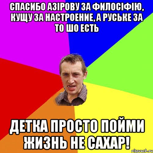 Спасибо Азірову за филосіфію, Кущу за настроение, а Руське за то шо есть детка просто пойми жизнь не сахар!, Мем Чоткий паца