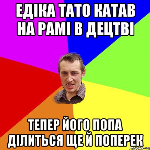 Едіка тато катав на рамі в децтві тепер його попа ділиться ще й поперек, Мем Чоткий паца