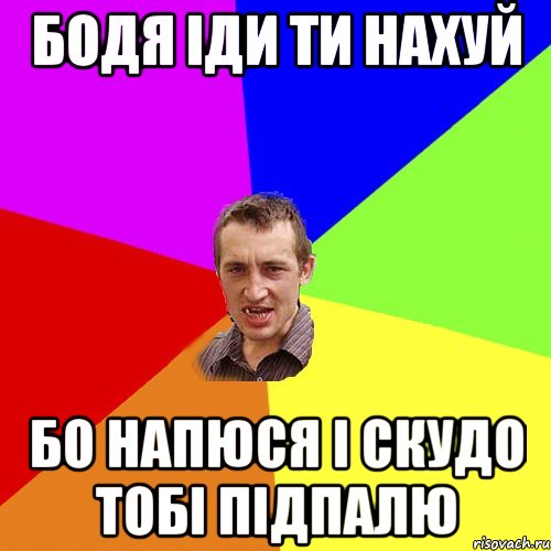 Бодя іди ти нахуй Бо напюся і скудо тобі підпалю, Мем Чоткий паца