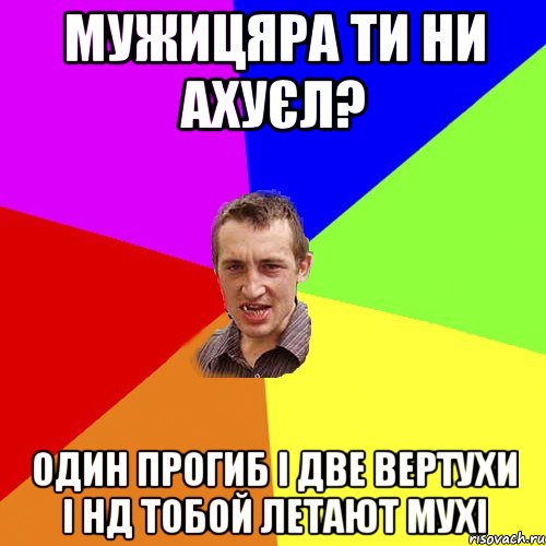 Мужицяра ти ни ахуєл? один прогиб і две вертухи і нд тобой летают мухі, Мем Чоткий паца