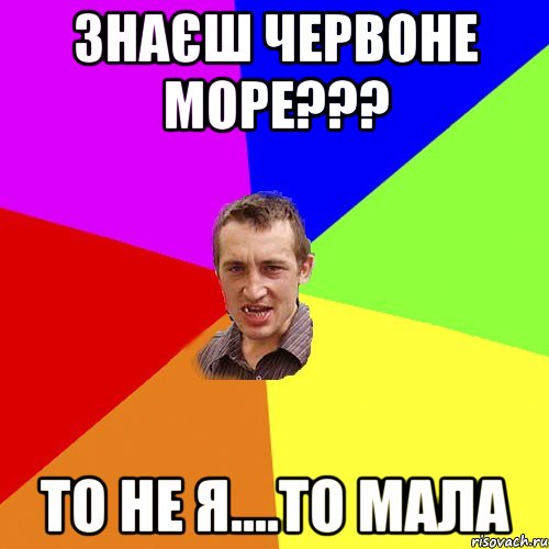 знаєш червоне море??? то не я....то мала, Мем Чоткий паца