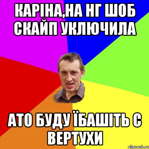 Каріна,на нг шоб скайп уключила ато буду їбашіть с вертухи, Мем Чоткий паца