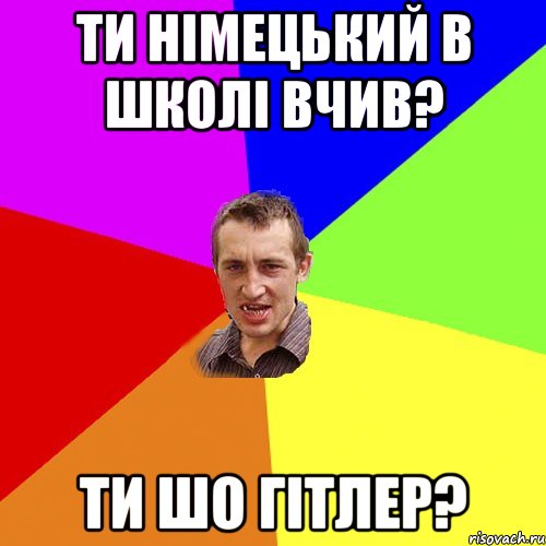 ти німецький в школі вчив? ти шо гітлер?, Мем Чоткий паца