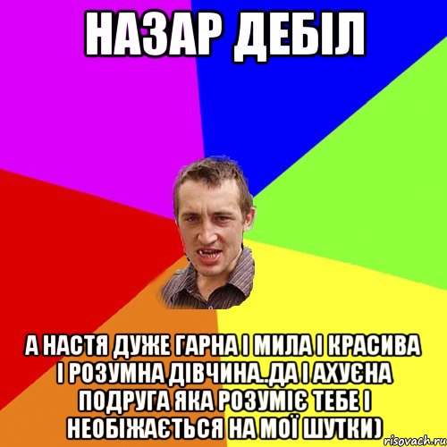 Назар дебіл А Настя дуже гарна і мила і красива і розумна дівчина..да і ахуєна подруга яка розуміє тебе і необіжається на мої шутки), Мем Чоткий паца