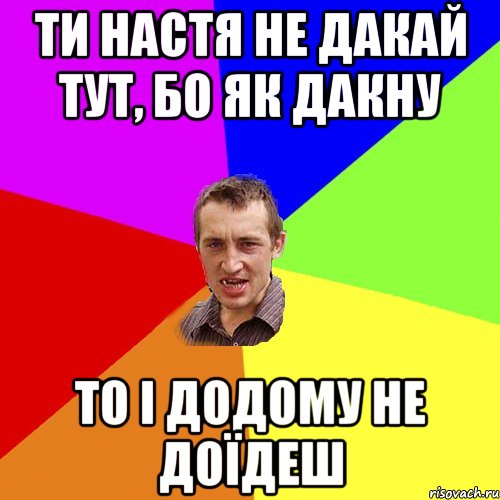 ти настя не дакай тут, бо як дакну то і додому не доїдеш, Мем Чоткий паца