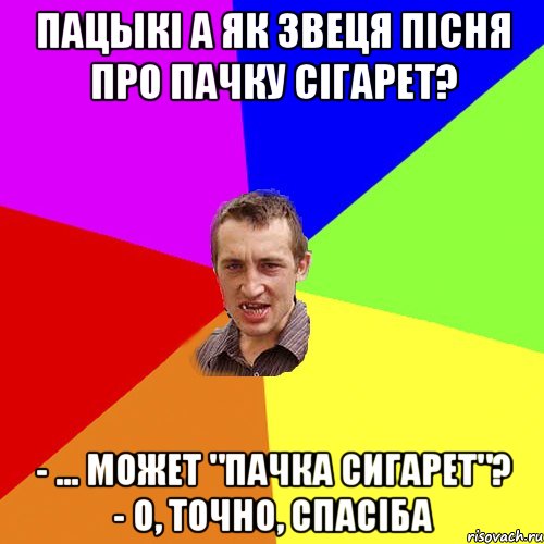 Пацыкі а як звеця пісня про пачку сігарет? - ... может "Пачка сигарет"? - о, точно, спасіба, Мем Чоткий паца