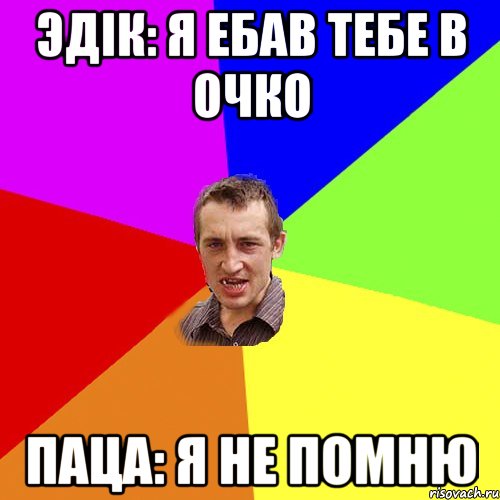 Эдік: я ебав тебе в очко Паца: я не помню, Мем Чоткий паца