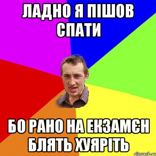 Ладно я пішов спати бо рано на екзамєн блять хуяріть, Мем Чоткий паца