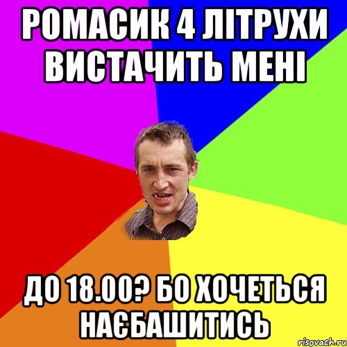 РОМАСИК 4 ЛІТРУХИ ВИСТАЧИТЬ МЕНІ ДО 18.00? БО ХОЧЕТЬСЯ НАЄБАШИТИСЬ, Мем Чоткий паца