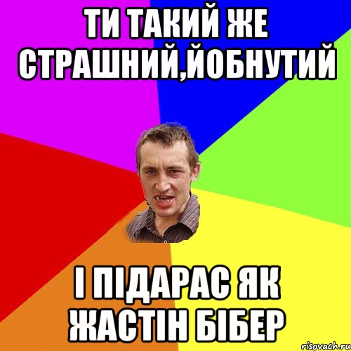 ти такий же страшний,йобнутий і підарас як жастін бібер, Мем Чоткий паца