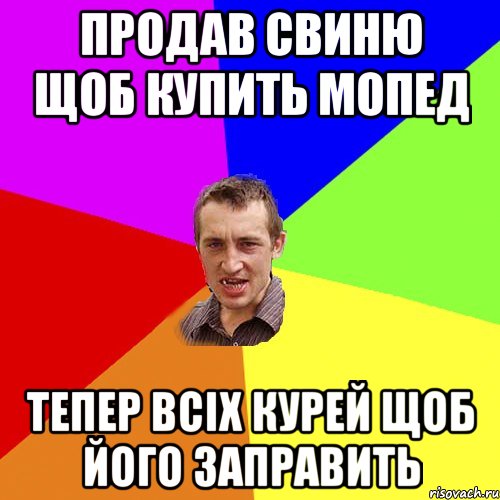 Продав свиню щоб купить мопед тепер всіх курей щоб його заправить, Мем Чоткий паца