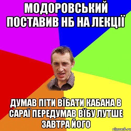Модоровський поставив Нб на Лекції Думав Піти Вїбати Кабана в сараї Передумав Вїбу лутше завтра його, Мем Чоткий паца