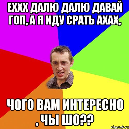 Еххх далю далю давай гоп, а я иду срать ахах, Чого вам интересно , чы шо??, Мем Чоткий паца