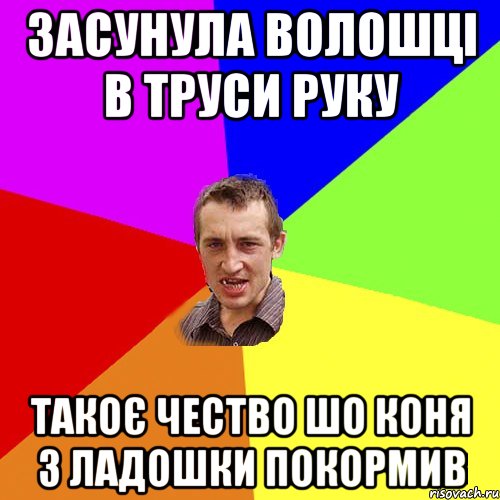 ЗАСУНУЛА ВОЛОШЦІ В ТРУСИ РУКУ ТАКОЄ ЧЕСТВО ШО КОНЯ З ЛАДОШКИ ПОКОРМИВ, Мем Чоткий паца