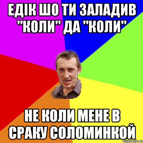 Едік шо ти заладив "коли" да "коли" НЕ КОЛИ МЕНЕ В СРАКУ СОЛОМИНКОЙ, Мем Чоткий паца