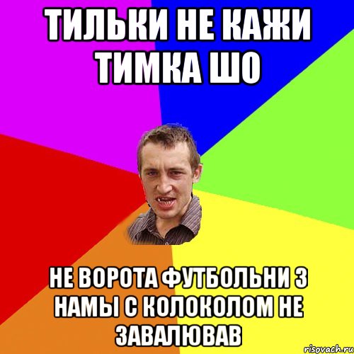 тильки не кажи тимка шо не ворота футбольни з намы с колоколом не завалював, Мем Чоткий паца