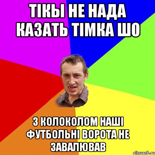 тікы не нада казать тімка шо з колоколом наші футбольні ворота не завалював, Мем Чоткий паца