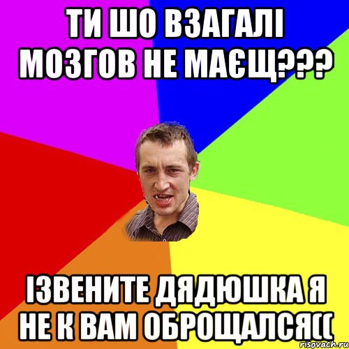 ти шо взагалі мозгов не маєщ??? Ізвените дядюшка я не к вам оброщался((, Мем Чоткий паца