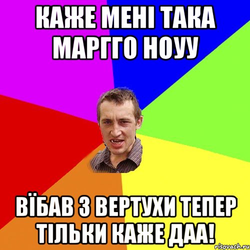 Каже мені така Маргго ноуу Вїбав з вертухи тепер тільки каже даа!, Мем Чоткий паца