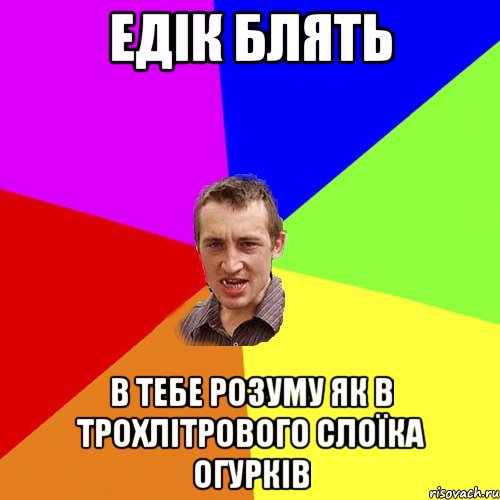 Едік блять в тебе розуму як в трохлітрового слоїка огурків, Мем Чоткий паца