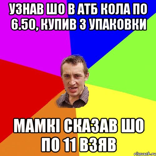 УЗНАВ ШО В АТБ КОЛА ПО 6.50, КУПИВ 3 УПАКОВКИ МАМКІ СКАЗАВ ШО ПО 11 ВЗЯВ, Мем Чоткий паца