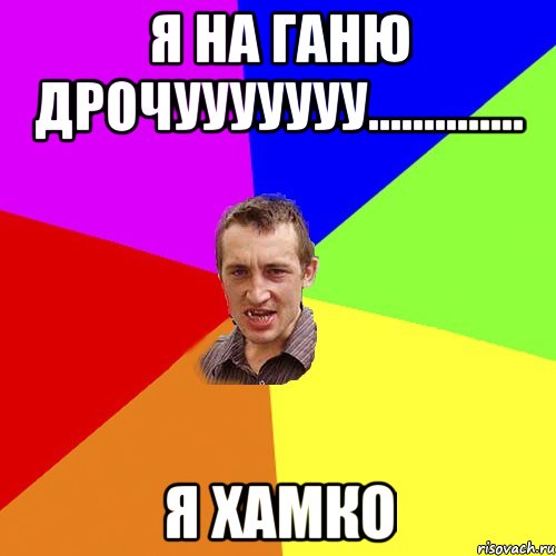 я на ганю дрочууууууу.............. я хамко, Мем Чоткий паца