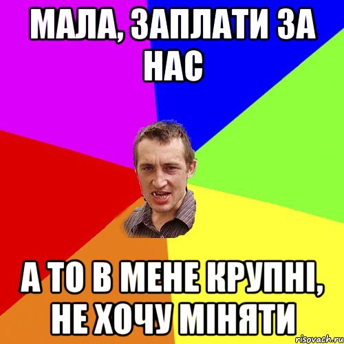 Мала, заплати за нас А то в мене крупні, не хочу міняти, Мем Чоткий паца