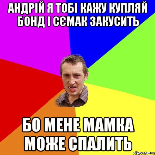 АНДРІЙ Я ТОБІ КАЖУ КУПЛЯЙ БОНД І СЄМАК ЗАКУСИТЬ БО МЕНЕ МАМКА МОЖЕ СПАЛИТЬ, Мем Чоткий паца