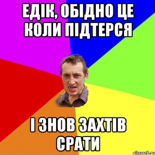 ЕДІК, ОБІДНО ЦЕ КОЛИ ПІДТЕРСЯ І ЗНОВ ЗАХТІВ СРАТИ, Мем Чоткий паца