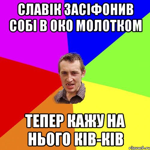 славік засіфонив собі в око молотком тепер кажу на нього КІВ-КІВ, Мем Чоткий паца