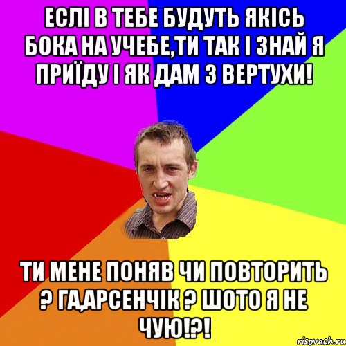 еслі в тебе будуть якісь бока на учебе,ти так і знай я приїду і як дам з вертухи! ТИ мене поняв чи повторить ? га,Арсенчік ? шото я не чую!?!, Мем Чоткий паца