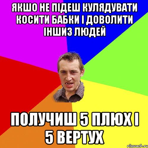 Якшо не підеш кулядувати косити бабки і доволити іншиз людей получиш 5 плюх і 5 вертух, Мем Чоткий паца