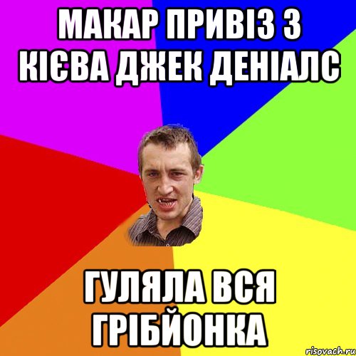 МАКАР ПРИВІЗ З КІЄВА ДЖЕК ДЕНІАЛС ГУЛЯЛА ВСЯ ГРІБЙОНКА, Мем Чоткий паца