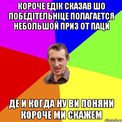 Короче Едік Сказав шо победітельніце полагается небольшой приз от паци де и когда ну ви поняни короче ми скажем, Мем Чоткий паца