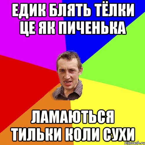 едик блять тёлки це як пиченька ламаються тильки коли сухи, Мем Чоткий паца