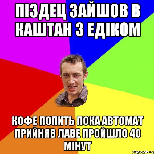 піздец зайшов в каштан з едіком кофе попить пока автомат прийняв лаве пройшло 40 мінут, Мем Чоткий паца