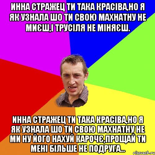 Инна Стражец ти така красіва,но я як Узнала шо ти свою махнатну не миєш,і трусіля не міняєш. Инна Стражец ти така красіва,но я як Узнала шо ти свою махнатну не ми НУ ЙОГО НАХУЙ КАРОЧЄ,ПРОЩАЙ ТИ МЕНІ БІЛЬШЕ НЕ ПОДРУГА..., Мем Чоткий паца