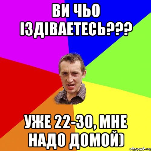 Ви чьо іздіваетесь??? Уже 22-30, мне надо домой), Мем Чоткий паца