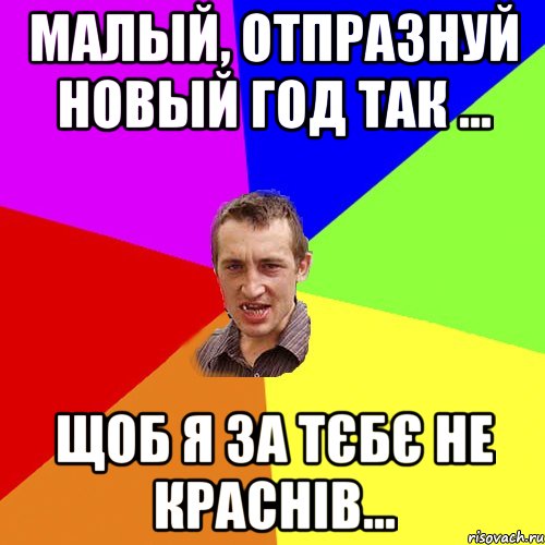 Малый, отпразнуй Новый Год так ... щоб я за тєбє не краснів..., Мем Чоткий паца