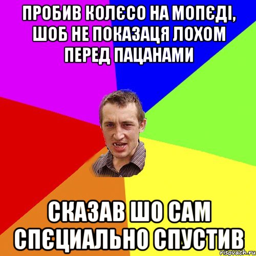 Пробив колєсо на мопєді, шоб не показаця лохом перед пацанами сказав шо сам спєциально спустив, Мем Чоткий паца