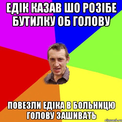 едік казав шо розібе бутилку об голову повезли едіка в больницю голову зашивать, Мем Чоткий паца